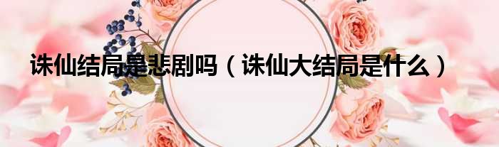 诛仙结局是悲剧吗（诛仙大结局是什么）