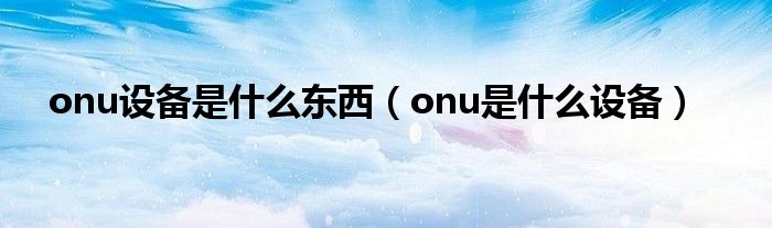 onu设备是什么东西（onu是什么设备）