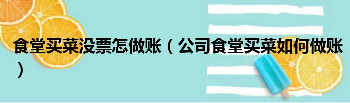 食堂买菜没票怎做账（公司食堂买菜如何做账）