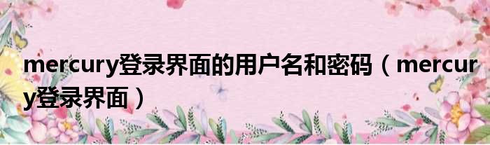 mercury登录界面的用户名和密码（mercury登录界面）