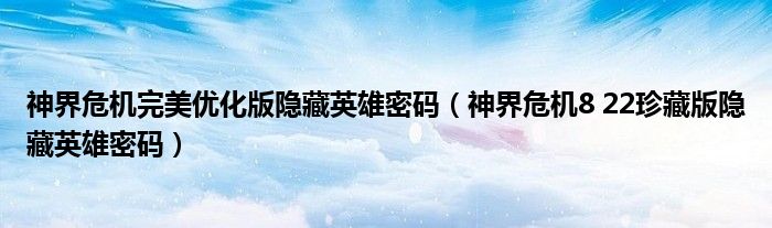 神界危机完美优化版隐藏英雄密码（神界危机8 22珍藏版隐藏英雄密码）