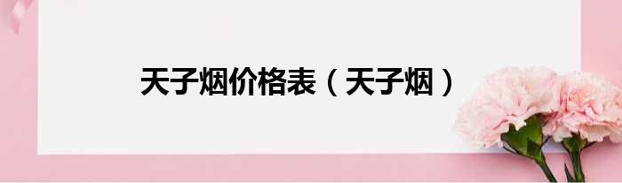 天子烟价格表（天子烟）