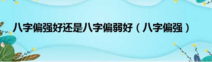 八字偏强好还是八字偏弱好（八字偏强）