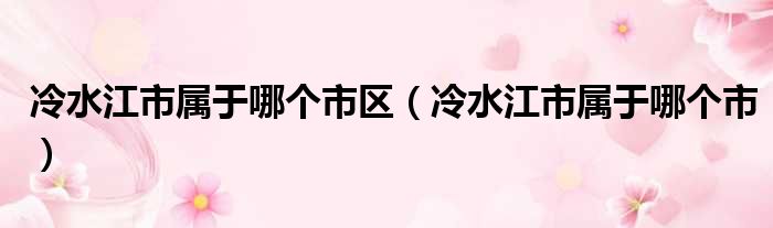 冷水江市属于哪个市区（冷水江市属于哪个市）