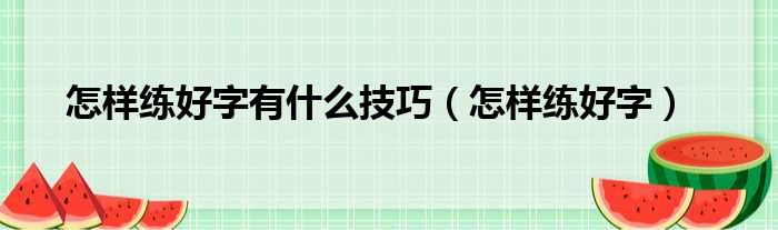 怎样练好字有什么技巧（怎样练好字）