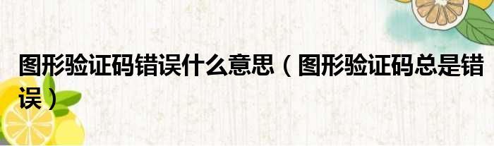 图形验证码错误什么意思（图形验证码总是错误）