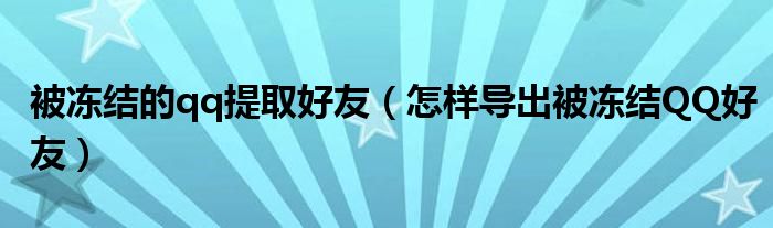 被冻结的qq提取好友（怎样导出被冻结QQ好友）