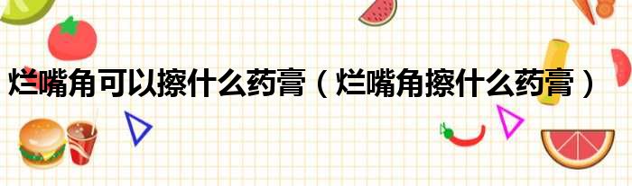 烂嘴角可以擦什么药膏（烂嘴角擦什么药膏）