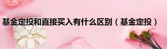 基金定投和直接买入有什么区别（基金定投）
