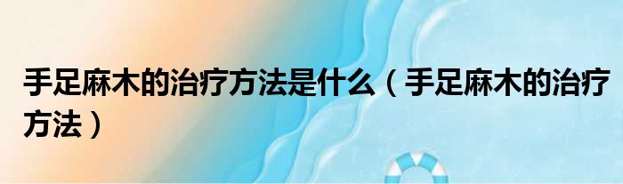手足麻木的治疗方法是什么（手足麻木的治疗方法）
