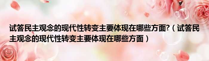 试答民主观念的现代性转变主要体现在哪些方面?（试答民主观念的现代性转变主要体现在哪些方面）