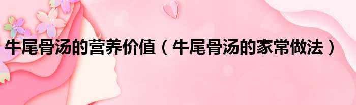 牛尾骨汤的营养价值（牛尾骨汤的家常做法）