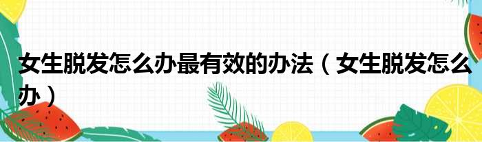 女生脱发怎么办最有效的办法（女生脱发怎么办）