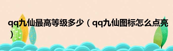 qq九仙最高等级多少（qq九仙图标怎么点亮）