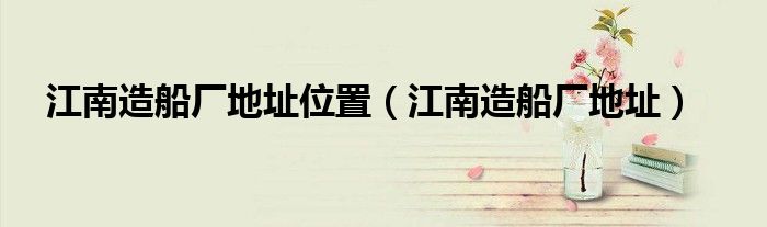江南造船厂地址位置（江南造船厂地址）