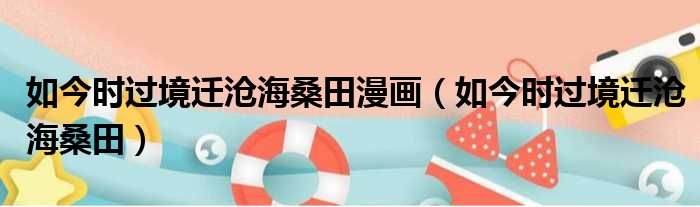 如今时过境迁沧海桑田漫画（如今时过境迁沧海桑田）