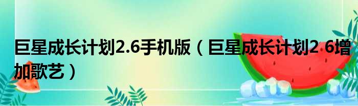 巨星成长计划2.6手机版（巨星成长计划2 6增加歌艺）