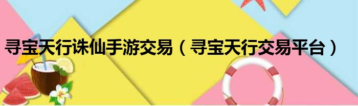 寻宝天行诛仙手游交易（寻宝天行交易平台）