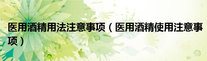 医用酒精用法注意事项（医用酒精使用注意事项）