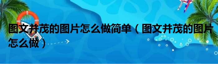 图文并茂的图片怎么做简单（图文并茂的图片怎么做）