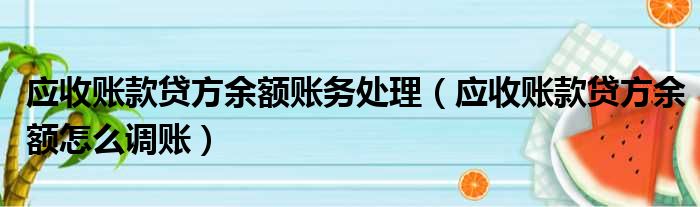 应收账款贷方余额账务处理（应收账款贷方余额怎么调账）
