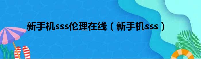 新手机sss伦理在线（新手机sss）