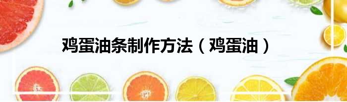 鸡蛋油条制作方法（鸡蛋油）