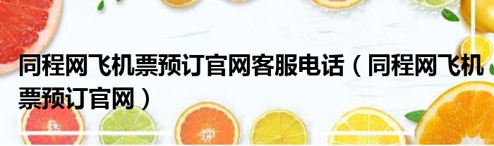 同程网飞机票预订官网客服电话（同程网飞机票预订官网）