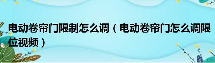 电动卷帘门限制怎么调（电动卷帘门怎么调限位视频）
