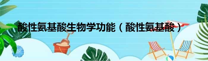 酸性氨基酸生物学功能（酸性氨基酸）