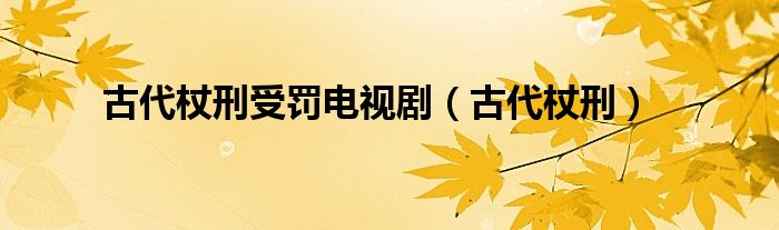 古代杖刑受罚电视剧（古代杖刑）
