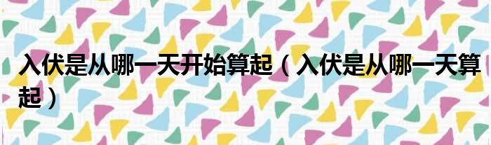 入伏是从哪一天开始算起（入伏是从哪一天算起）