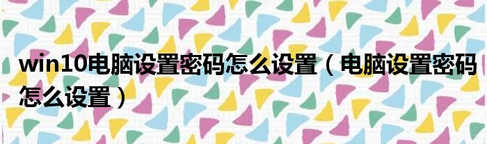 win10电脑设置密码怎么设置（电脑设置密码怎么设置）