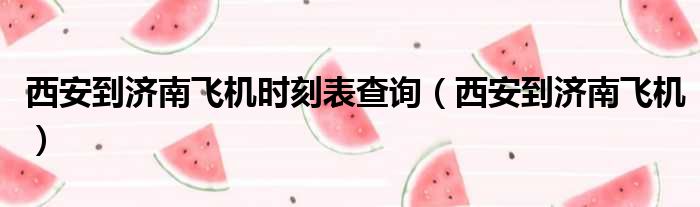 西安到济南飞机时刻表查询（西安到济南飞机）