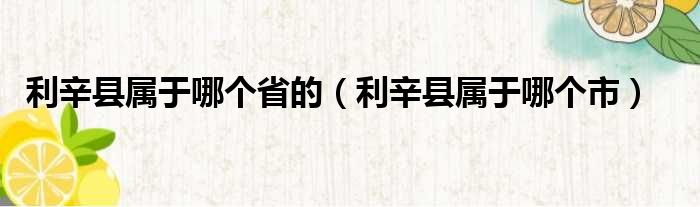 利辛县属于哪个省的（利辛县属于哪个市）