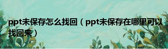 ppt未保存怎么找回（ppt未保存在哪里可以找回来）