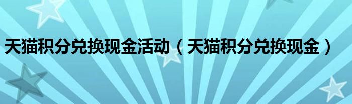 天猫积分兑换现金活动（天猫积分兑换现金）