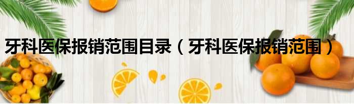 牙科医保报销范围目录（牙科医保报销范围）