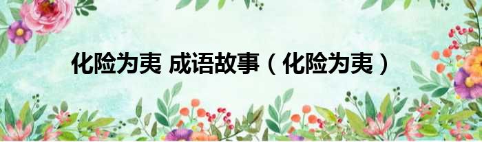 化险为夷 成语故事（化险为夷）