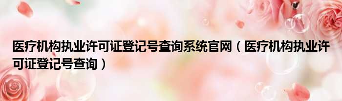 医疗机构执业许可证登记号查询系统官网（医疗机构执业许可证登记号查询）