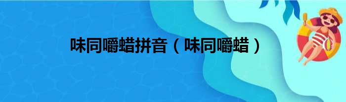 味同嚼蜡拼音（味同嚼蜡）