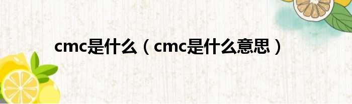 cmc是什么（cmc是什么意思）