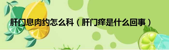 肝门息肉约怎么科（肝门痒是什么回事）