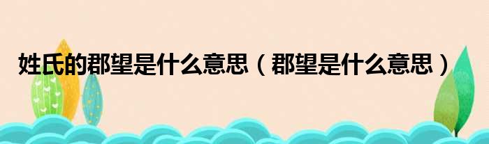 姓氏的郡望是什么意思（郡望是什么意思）