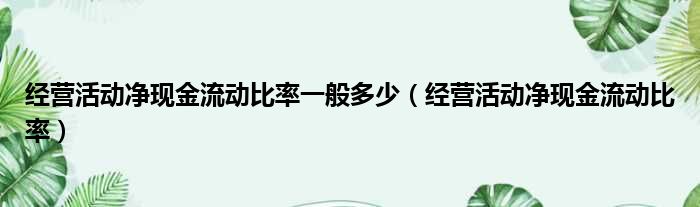 经营活动净现金流动比率一般多少（经营活动净现金流动比率）
