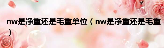 nw是净重还是毛重单位（nw是净重还是毛重）