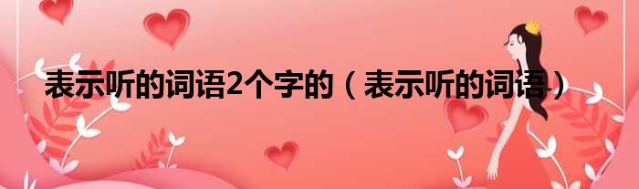 表示听的词语2个字的（表示听的词语）