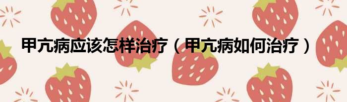 甲亢病应该怎样治疗（甲亢病如何治疗）