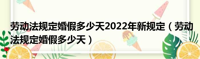 劳动法规定婚假多少天2022年新规定（劳动法规定婚假多少天）