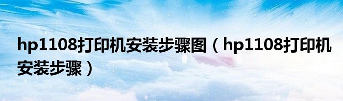 hp1108打印机安装步骤图（hp1108打印机安装步骤）